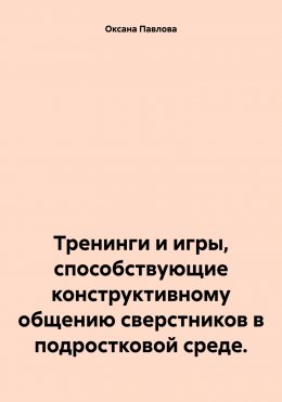 Скачать книгу Тренинги и игры, способствующие конструктивному общению сверстников в подростковой среде.