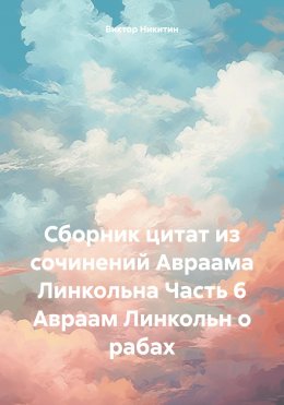 Скачать книгу Сборник цитат из сочинений Авраама Линкольна Часть 6 Авраам Линкольн о рабах