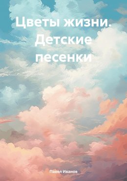 Скачать книгу Цветы жизни. Детские песенки