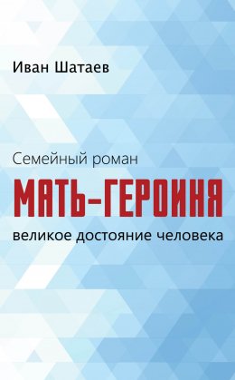 Скачать книгу Семейный роман. Мать-героиня. Великое достояние человека