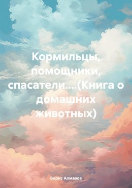 Скачать книгу Кормильцы, помощники, спасатели....(Книга о домашних животных)