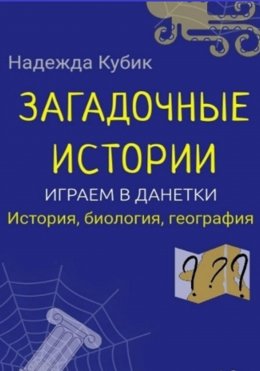 Скачать книгу Загадочные истории. Играем в данетки. История, биология, география