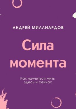 Скачать книгу Сила момента. Как научиться жить здесь и сейчас