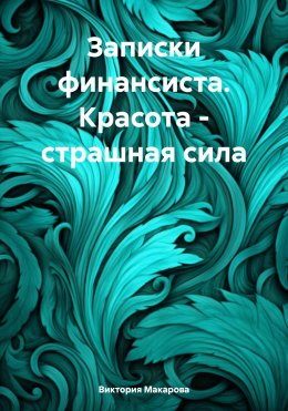 Скачать книгу Записки финансиста. Красота – страшная сила