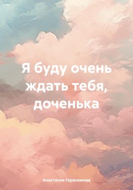 Скачать книгу Я буду очень ждать тебя, доченька