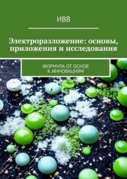 Скачать книгу Электроразложение: основы, приложения и исследования. Формула от основ к инновациям