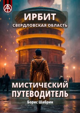 Скачать книгу Ирбит. Свердловская область. Мистический путеводитель