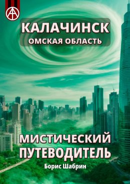 Скачать книгу Калачинск. Омская область. Мистический путеводитель