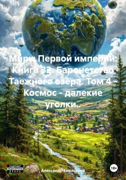 Скачать книгу Миры Первой империи: Книга 32. Баронетство Таежного озера. Том 4 – Космос – далекие уголки..