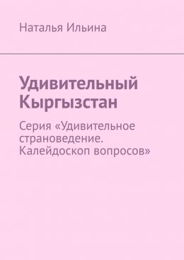 Скачать книгу Удивительный Кыргызстан. Серия «Удивительное страноведение. Калейдоскоп вопросов»