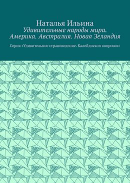 Скачать книгу Удивительные народы мира. Америка. Австралия. Новая Зеландия. Серия «Удивительное страноведение. Калейдоскоп вопросов»