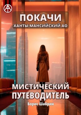 Скачать книгу Покачи. Ханты-Мансийский АО. Мистический путеводитель