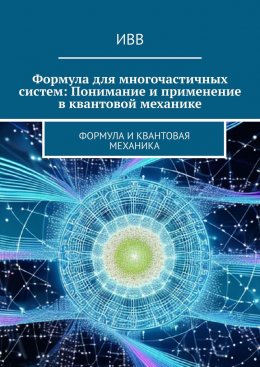 Скачать книгу Формула для многочастичных систем: Понимание и применение в квантовой механике. Формула и квантовая механика