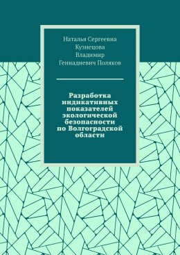 Скачать книгу Разработка индикативных показателей экологической безопасности по Волгоградской области