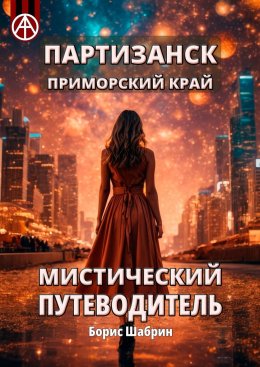 Скачать книгу Партизанск. Приморский край. Мистический путеводитель