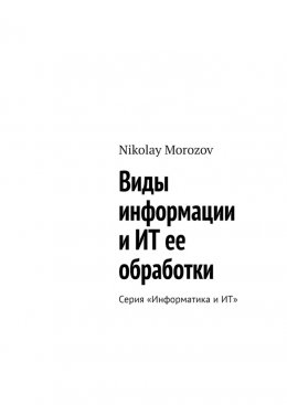 Скачать книгу Виды информации и ИТ ее обработки. Серия «Информатика и ИТ»