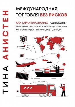 Скачать книгу Международная торговля без рисков: как гарантированно подтвердить таможенную стоимость и защититься от корректировки при импорте товаров