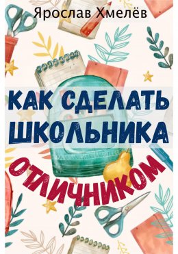 Скачать книгу Как сделать школьника отличником