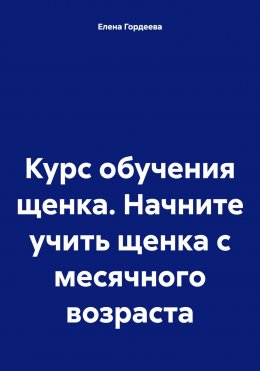 Скачать книгу Курс обучения щенка. Начните учить щенка с месячного возраста