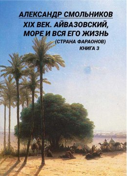 Скачать книгу XIX век. Айвазовский, море и вся его жизнь (Страна фараонов). Книга 3