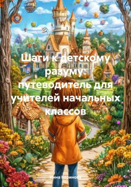 Скачать книгу Шаги к детскому разуму: путеводитель для учителей начальных классов