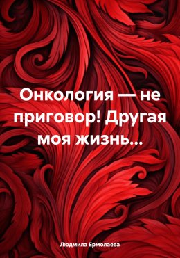 Скачать книгу Онкология – не приговор! Другая моя жизнь…