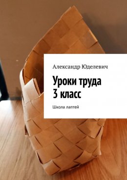 Скачать книгу Уроки труда 3 класс. Школа лаптей