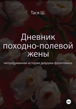 Скачать книгу Дневник походно-полевой жены. Непридуманная история девушки-фронтовика