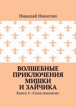 Скачать книгу Волшебные приключения Мишки и Зайчика. Книга 5: «Сила осколков»