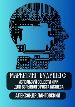 Скачать книгу Маркетинг будущего: используй соцсети и ИИ для взрывного роста бизнеса