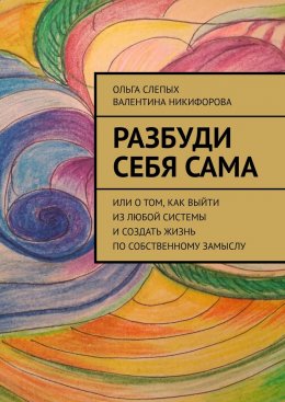 Скачать книгу Разбуди себя сама. Или о том, как выйти из любой системы и создать жизнь по собственному замыслу