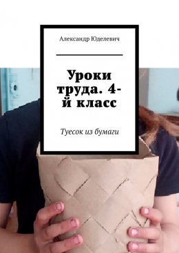 Скачать книгу Уроки труда. 4-й класс. Туесок из бумаги