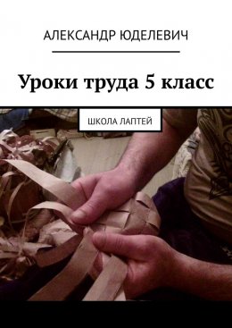 Скачать книгу Уроки труда 5 класс. Школа лаптей