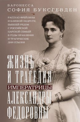 Скачать книгу Жизнь и трагедия императрицы Александры Федоровны. Рассказ фрейлины и близкой подруги, бывшей рядом с российской царской семьей в годы правления и трагические дни ссылки