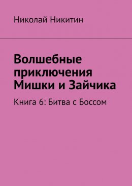 Скачать книгу Волшебные приключения Мишки и Зайчика. Книга 6: Битва с Боссом