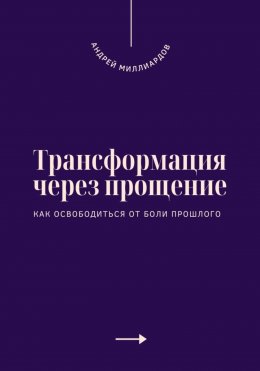 Скачать книгу Трансформация через прощение. Как освободиться от боли прошлого