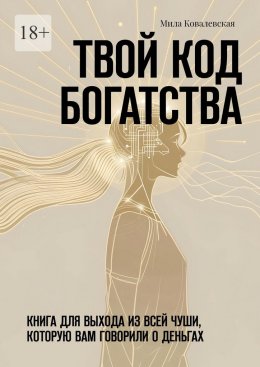 Скачать книгу Твой код богатства. Книга для выхода из всей чуши, которую вам говорили о деньгах