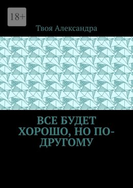 Скачать книгу Все будет хорошо, но по-другому