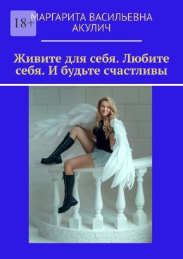 Скачать книгу Живите для себя. Любите себя. И будьте счастливы