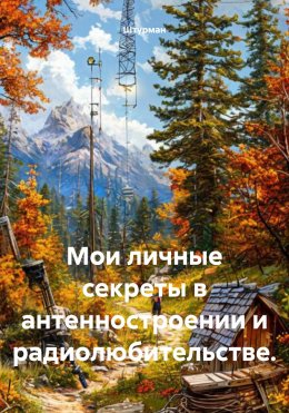 Скачать книгу Мои личные секреты в антенностроении и радиолюбительстве.