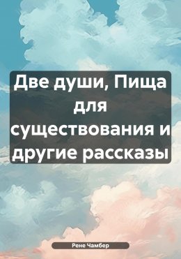 Скачать книгу Две души, Пища для существования и другие рассказы