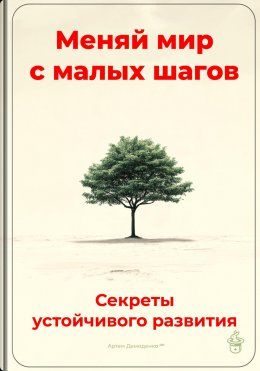 Скачать книгу Меняй мир с малых шагов: Секреты устойчивого развития