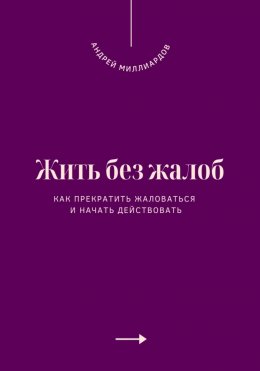 Скачать книгу Жить без жалоб. Как прекратить жаловаться и начать действовать