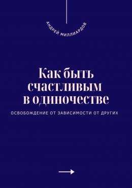 Скачать книгу Как быть счастливым в одиночестве. Освобождение от зависимости от других