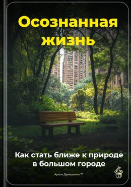 Скачать книгу Осознанная жизнь: Как стать ближе к природе в большом городе