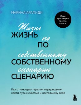 Скачать книгу Жизнь по собственному сценарию. Как с помощью терапии перерешения найти путь к счастью и настоящему себе