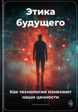 Скачать книгу Этика будущего: Как технологии изменяют наши ценности