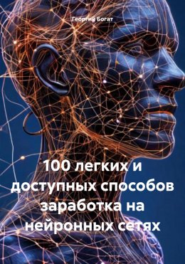 Скачать книгу 100 легких и доступных способов заработка на нейронных сетях