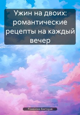 Скачать книгу Ужин на двоих: романтические рецепты на каждый вечер