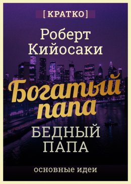 Скачать книгу Богатый папа, бедный папа. Чему богатые учат своих детей. Роберт Кийосаки. Кратко